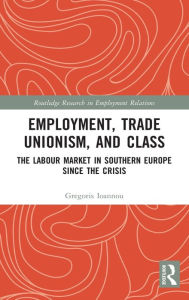 Title: Employment, Trade Unionism, and Class: The Labour Market in Southern Europe since the Crisis, Author: Gregoris Ioannou