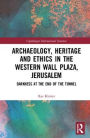 Archaeology, Heritage and Ethics in the Western Wall Plaza, Jerusalem: Darkness at the End of the Tunnel