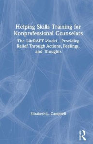 Title: Helping Skills Training for Nonprofessional Counselors: The LifeRAFT Model-Providing Relief through Actions, Feelings, and Thoughts / Edition 1, Author: Elizabeth L. Campbell