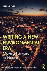 Title: Writing a New Environmental Era: Moving forward to nature / Edition 1, Author: Ken Hiltner