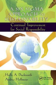 Title: A Six Sigma Approach to Sustainability: Continual Improvement for Social Responsibility / Edition 1, Author: Holly A. Duckworth