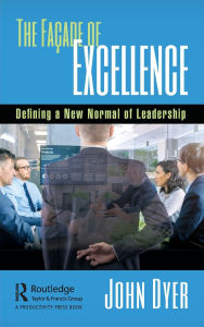 Title: The Façade of Excellence: Defining a New Normal of Leadership / Edition 1, Author: John Dyer