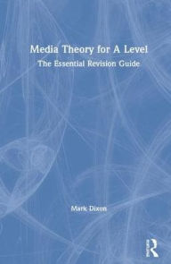 Title: Media Theory for A Level: The Essential Revision Guide / Edition 1, Author: Mark Dixon