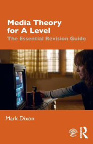 Title: Media Theory for A Level: The Essential Revision Guide / Edition 1, Author: Mark Dixon