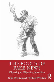 Title: The Roots of Fake News: Objecting to Objective Journalism, Author: Brian Winston