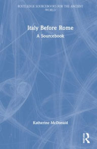 Title: Italy Before Rome: A Sourcebook, Author: Katherine McDonald