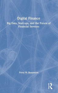 Title: Digital Finance: Big Data, Start-ups, and the Future of Financial Services / Edition 1, Author: Perry Beaumont