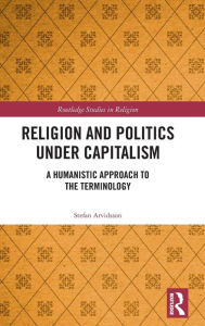 Title: Religion and Politics Under Capitalism: A Humanistic Approach to the Terminology / Edition 1, Author: Stefan Arvidsson