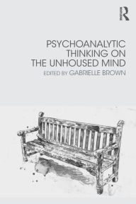 Title: Psychoanalytic Thinking on the Unhoused Mind / Edition 1, Author: Gabrielle Brown