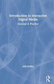 Title: Introduction to Interactive Digital Media: Concept and Practice / Edition 1, Author: Julia Griffey