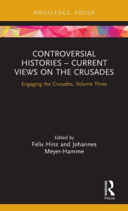 Title: Controversial Histories - Current Views on the Crusades: Engaging the Crusades, Volume Three / Edition 1, Author: Felix Hinz