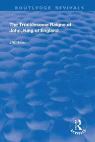 Title: The Troublesome Raigne of John, King of England, Author: J.W. Sider