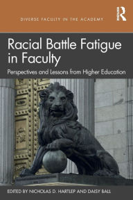 Title: Racial Battle Fatigue in Faculty: Perspectives and Lessons from Higher Education / Edition 1, Author: Nicholas D. Hartlep