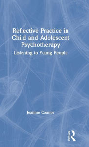 Title: Reflective Practice in Child and Adolescent Psychotherapy: Listening to Young People / Edition 1, Author: Jeanine Connor