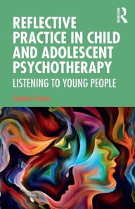 Title: Reflective Practice in Child and Adolescent Psychotherapy: Listening to Young People / Edition 1, Author: Jeanine Connor