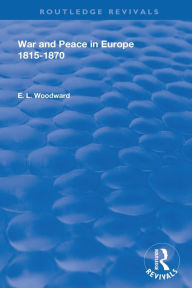 Title: War and Peace in Europe 1815-1870 / Edition 1, Author: E. L. Woodward