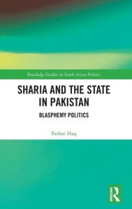 Title: Sharia and the State in Pakistan: Blasphemy Politics / Edition 1, Author: Farhat Haq