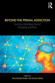Title: Beyond the Primal Addiction: Food, Sex, Gambling, Internet, Shopping, and Work / Edition 1, Author: Nina Savelle-Rocklin