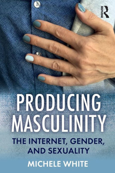 Producing Masculinity: The Internet, Gender, and Sexuality / Edition 1