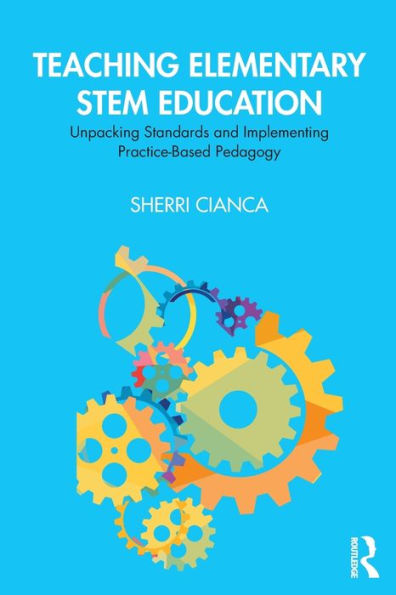 Teaching Elementary STEM Education: Unpacking Standards and Implementing Practice-Based Pedagogy / Edition 1