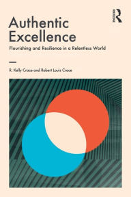 Title: Authentic Excellence: Flourishing & Resilience in a Relentless World / Edition 1, Author: R. Kelly Crace