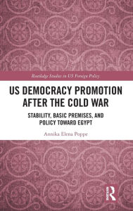 Title: US Democracy Promotion after the Cold War: Stability, Basic Premises, and Policy toward Egypt / Edition 1, Author: Annika Elena Poppe