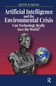 Title: Artificial Intelligence and the Environmental Crisis: Can Technology Really Save the World? / Edition 1, Author: Keith Ronald Skene