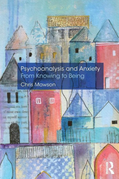 Psychoanalysis and Anxiety: From Knowing to Being / Edition 1