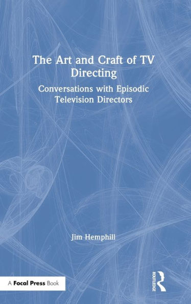 The Art and Craft of TV Directing: Conversations with Episodic Television Directors / Edition 1