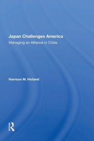 Title: Japan Challenges America: Managing An Alliance In Crisis, Author: Harrison M Holland