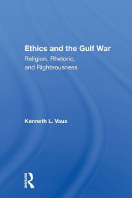 Title: Ethics And The Gulf War: Religion, Rhetoric, And Righteousness / Edition 1, Author: Kenneth L. Vaux