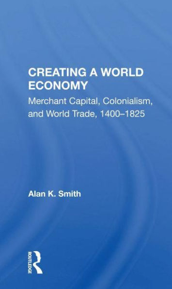 Creating A World Economy: Merchant Capital, Colonialism, And Trade, 1400-1825