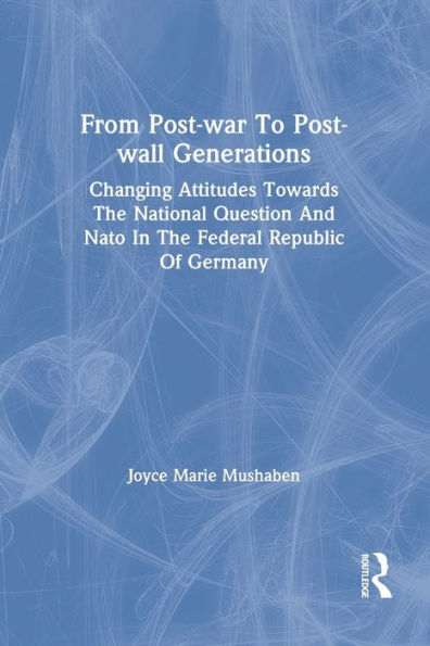 From Post-war To Post-wall Generations: Changing Attitudes Towards The National Question And Nato In The Federal Republic Of Germany / Edition 1