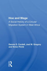 Title: Hoe And Wage: A Social History Of A Circular Migration System In West Africa, Author: Dennis D. Cordell