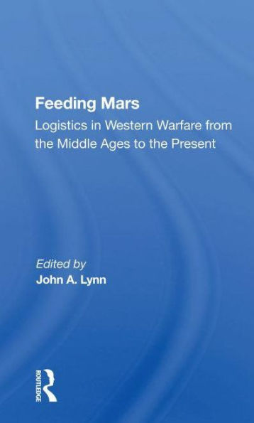 Feeding Mars: Logistics Western Warfare From The Middle Ages To Present
