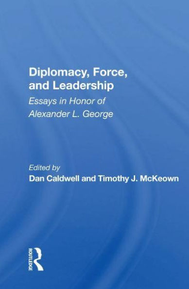 Diplomacy, Force, And Leadership: Essays Honor Of Alexander L. George