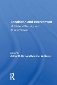Title: Escalation And Intervention: Multilateral Security And Its Alternatives, Author: Arthur R. Day