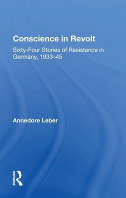 Conscience In Revolt: Sixty-four Stories Of Resistance In Germany, 1933-45