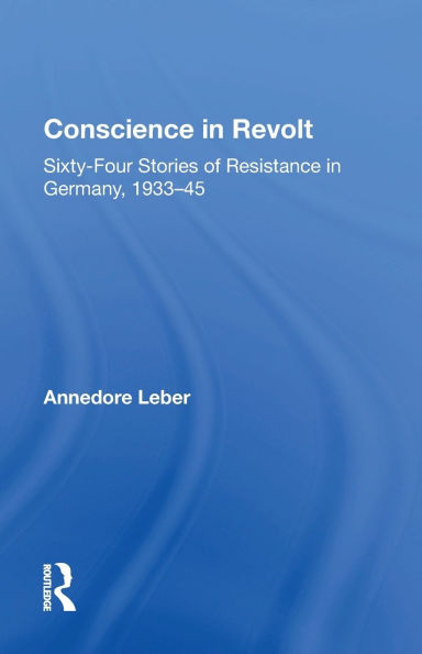 Conscience Revolt: Sixty-four Stories Of Resistance Germany, 1933-45