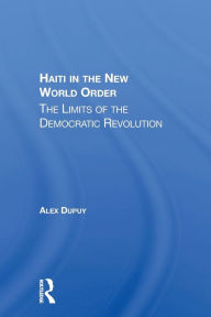 Title: Haiti In The New World Order: The Limits Of The Democratic Revolution / Edition 1, Author: Alex Dupuy