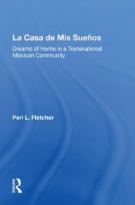 Title: La Casa De Mis Suenos: Dreams Of Home In A Transnational Migrant Community, Author: Peri L Fletcher