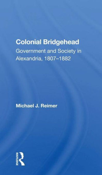 Colonial Bridgehead: Government And Society Alexandria, 1807-1882