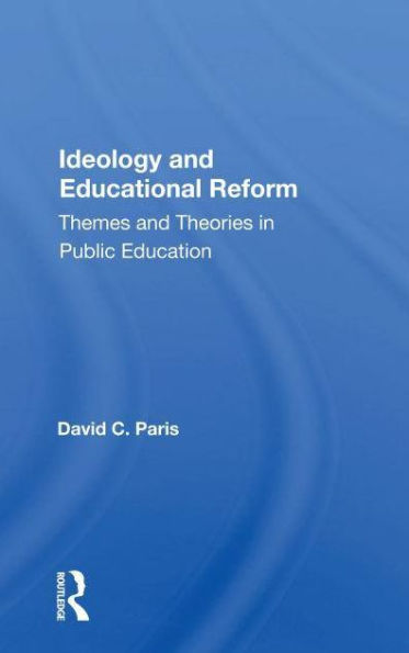 Ideology and Educational Reform: Themes and Theories in Public Education