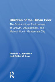 Title: Children of the Urban Poor: The Sociocultural Environment of Growth, Development, and Malnutrition in Guatemala City / Edition 1, Author: Francis E. Johnston