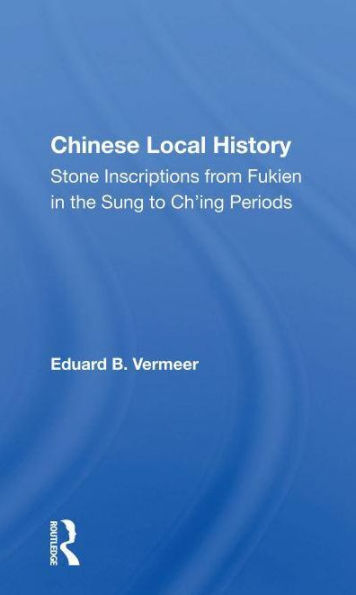 Chinese Local History: Stone Inscriptions From Fukien The Sung To Ch'ing Periods