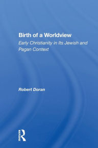 Title: Birth of a Worldview: Early Christianity in Its Jewish and Pagan Context, Author: Robert Doran