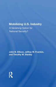 Title: Mobilizing U.S. Industry: A Vanishing Option For National Security?, Author: John N Ellison