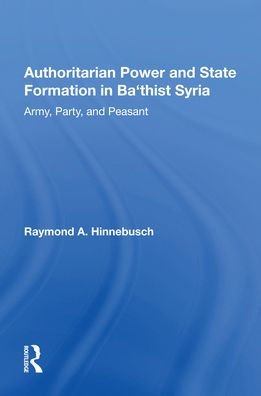 Authoritarian Power And State Formation In Ba`thist Syria: Army, Party, And Peasant