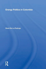 Title: Energy Politics in Colombia / Edition 1, Author: René De La Pedraja