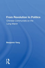 Title: From Revolution To Politics: Chinese Communists On The Long March, Author: Benjamin Yang